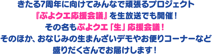 きたる7周年に向けてみんなで頑張るプロジェクト『ぷよクエ応援会議』を生放送でも開催！その名もぷよクエ「生」応援会議！そのほか、おなじみの生まんざいデモやお便りコーナーなど盛りだくさんでお届けします！