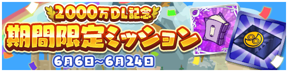 6月6日～6月24日 2000万DL記念 期間限定ミッション
