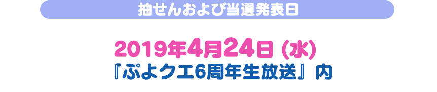 抽せんおよび当選発表日 2019年4月24日 (水) 『ぷよクエ6周年生放送』内