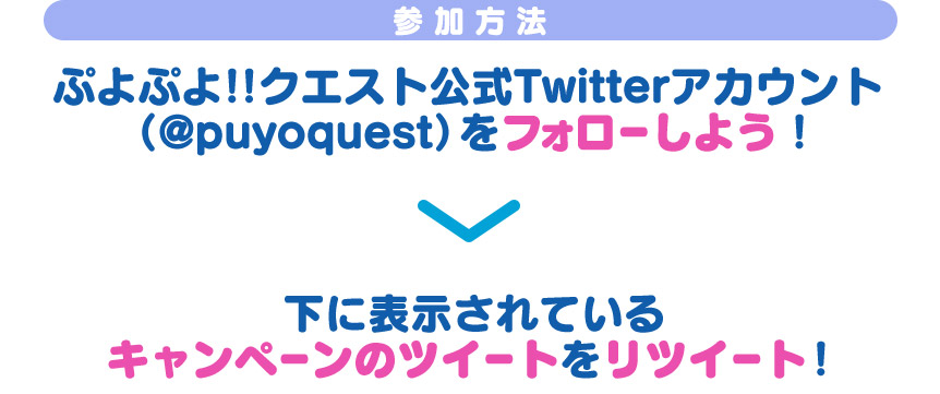 参加方法 ぷよぷよ!!クエスト公式Twitterアカウント（@puyoquest）をフォローしよう！