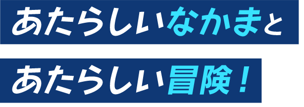 あたらしいなかまとあたらしい冒険！