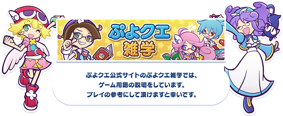 ぷよクエ公式サイトのぷよクエ雑学では、ゲーム用語の説明をしています。プレイの参考にして頂けますと幸いです。
