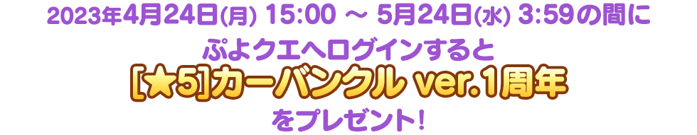 2023年4月24日(月) 15:00 ～ 5月24日(水) 3:59の間にぷよクエへログインすると[★5]カーバンクル ver.1周年をプレゼント！