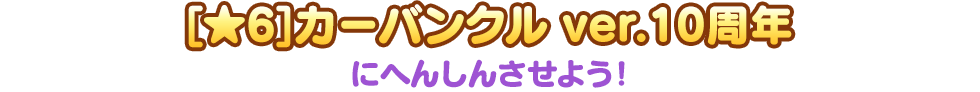 [★6]カーバンクル ver.10周年にへんしんさせよう！