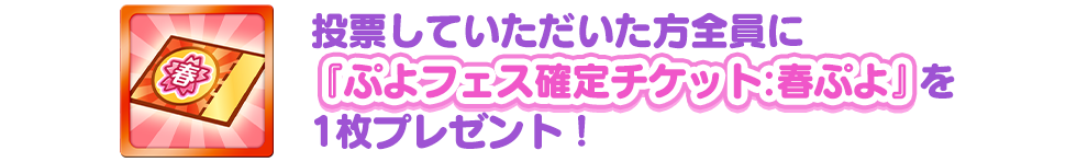 投票していただいた方全員に『ぷよフェス確定チケット:春ぷよ』を1枚プレゼント！