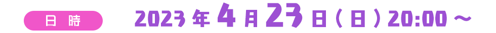 日時　2023年4月23日(日) 20:00～ 