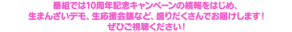 番組では10周年記念キャンペーンの続報をはじめ、生まんざいデモ、生応援会議など、盛りだくさんでお届けします！ぜひご視聴ください！