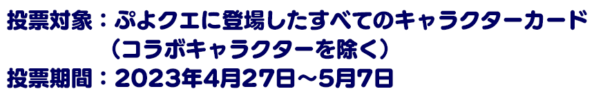 投票対象：ぷよクエに登場したすべてのキャラクターカード（コラボキャラクターを除く）投票期間：2023年4月27日～5月7日