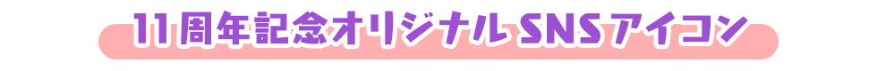 11周年記念オリジナルSNSアイコン