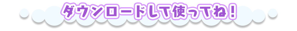 ダウンロードして使ってね！