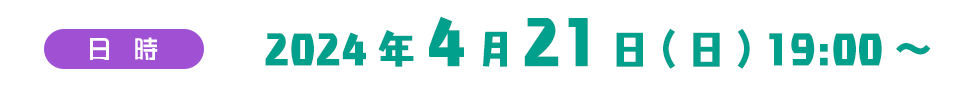 日時　2024年4月21日(日) 19:00～