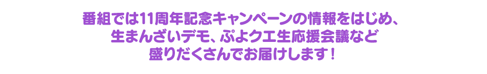 番組では11周年記念キャンペーンの情報をはじめ、生まんざいデモ、ぷよクエ生応援会議など盛りだくさんでお届けします！