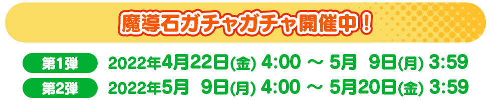 魔導石ガチャガチャ開催中！ 第1弾 　2022年4月22日(金) 4:00 ～ 5月9日(月) 3:59 　第2弾 2022年5月9日(月) 4:00 ～ 5月20日(金) 3:59