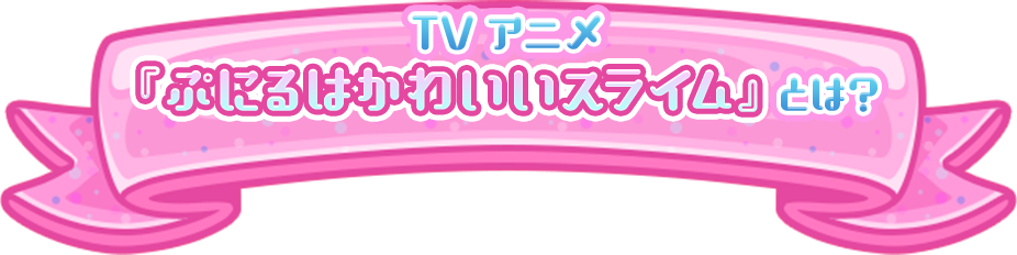 TVアニメ『ぷにるはかわいいスライム』とは？