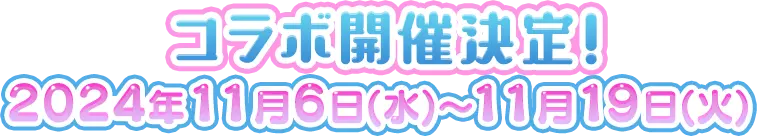 コラボ開催決定！2024年11月6日(水)～11月19日(火)
					