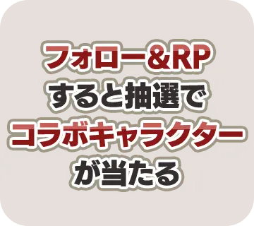 フォロー＆RP すると抽選で コラボキャラクター が当たる