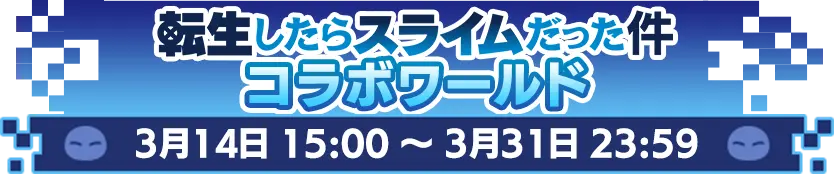 転生したらスライムだった件コラボワールド 3月14日 15:00 ～ 3月31日 23:59