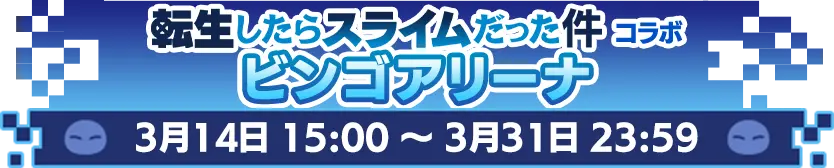 転生したらスライムだった件コラボビンゴアリーナ3月14日 15:00 ～ 3月31日 23:59