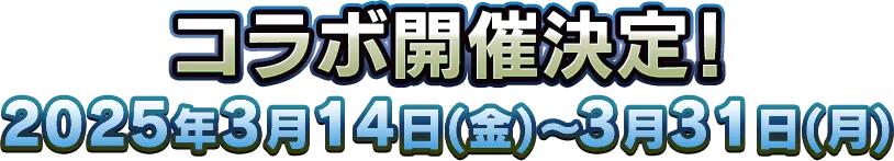 コラボ開催決定！2025年3月14日(金)～3月31日(月)
					