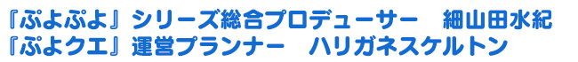 『ぷよぷよ』シリーズ総合プロデューサー 細山田水紀　『ぷよクエ』運営プランナー ハリガネスケルトン