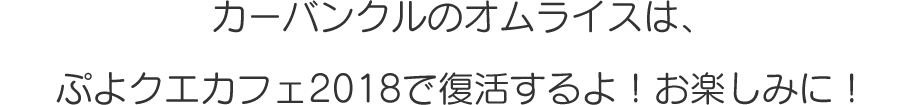 カーバンクルのオムライスは、ぷよクエカフェ2018で復活するよ！お楽しみに！