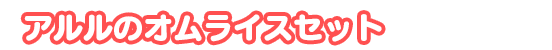 アルルのオムライスセット