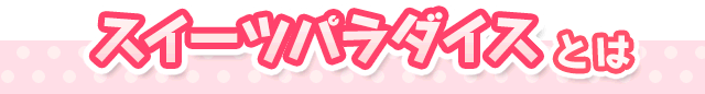 スイーツパラダイスとは