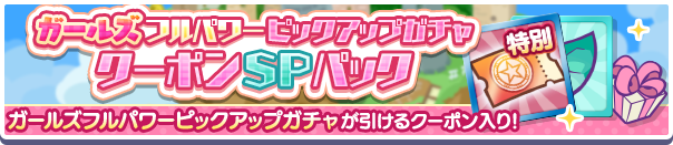 新アイテムパック「ガールズフルパワーピックアップガチャクーポンSPパック」販売開始！