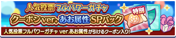 「人気投票フルパワーガチャ ver.あお属性クーポン」入りの新アイテムパックが販売開始！ 