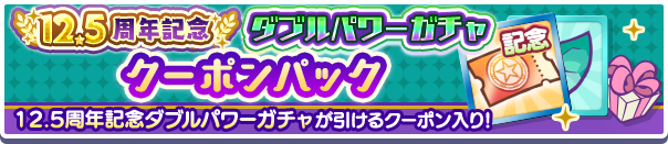 新アイテムパック「12.5周年記念ダブルパワーガチャクーポンパック」販売開始！