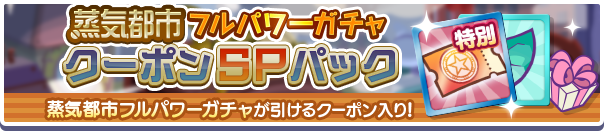 新アイテムパック「蒸気都市フルパワーガチャクーポンSPパック」販売開始!