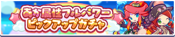 「あか属性フルパワーピックアップガチャ」開催のお知らせ 