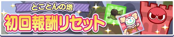 「とことんの塔 初回報酬リセット!」のお知らせ