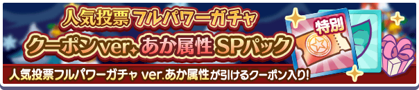 「人気投票フルパワーガチャ ver.あか属性クーポン」入りの新アイテムパックが販売開始！ 