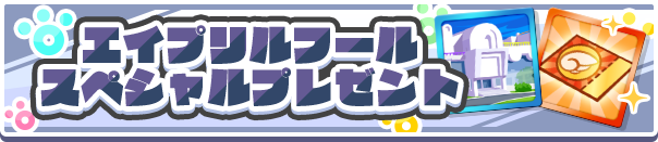 1回限定「エイプリルフール スペシャルプレゼント」開催のお知らせ