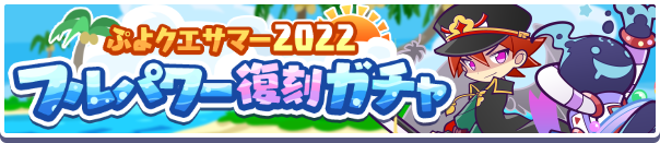 ガチャパワーを貯めると「えらべるフルパワー引換券」プレゼント!「ぷよクエサマー2022 フルパワー復刻ガチャ」開催のお知らせ