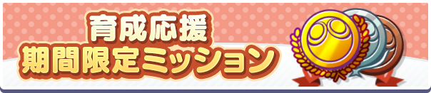 「育成応援期間限定ミッション」開催のお知らせ