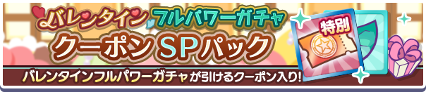 新アイテムパック「バレンタインフルパワーガチャクーポンSPパック」販売開始！