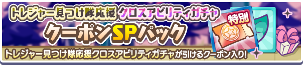新アイテムパック「トレジャー見つけ隊応援クロスアビリティガチャクーポンSPパック」販売開始！