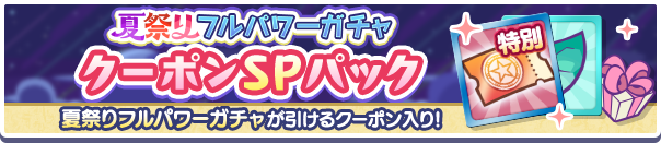 新アイテムパック「夏祭りフルパワーガチャクーポンSPパック」販売開始!
