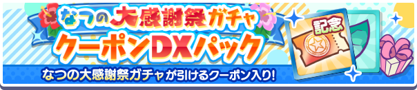 新アイテムパック「なつの大感謝祭ガチャクーポンDXパック」販売開始!