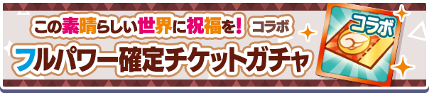 この素晴らしい世界に祝福を！コラボフルパワー確定チケットガチャ公式バナー.png