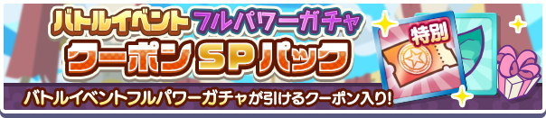 新アイテムパック「バトルイベントフルパワーガチャクーポンSPパック」販売開始！