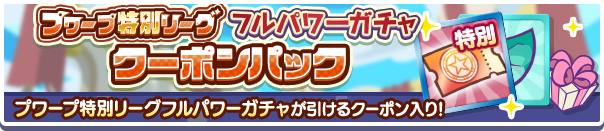 新アイテムパック「プワープ特別リーグフルパワーガチャクーポンSPパック」販売開始!