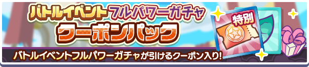 新アイテムパック「バトルイベントフルパワーガチャクーポンパック」販売開始!