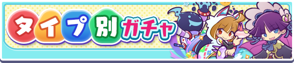 人気キャラクターがタイプ別でピックアップ!「タイプ別ガチャ」開催のお知らせ