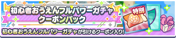 新アイテムパック「初心者おうえんフルパワーガチャクーポンパック」販売開始！