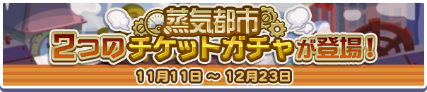 「蒸気都市確定チケットガチャ」「蒸気都市チケットガチャ」開催のお知らせ