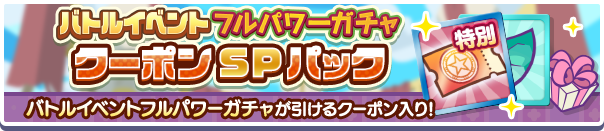 新アイテムパック「バトルイベントフルパワーガチャクーポンSPパック」販売開始！
