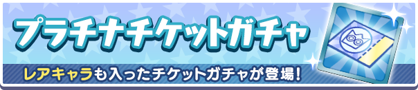 「プラチナチケットガチャ」新登場のお知らせ